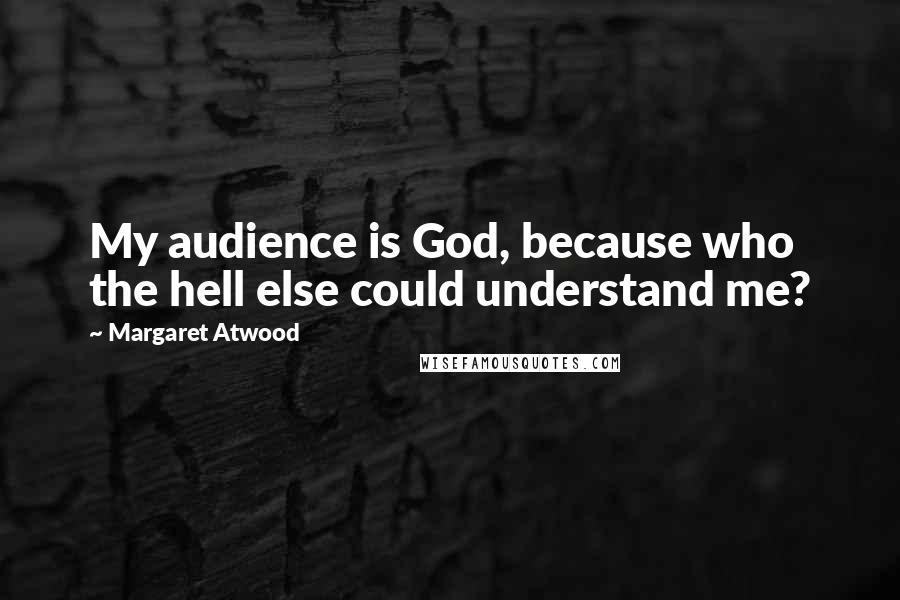 Margaret Atwood Quotes: My audience is God, because who the hell else could understand me?