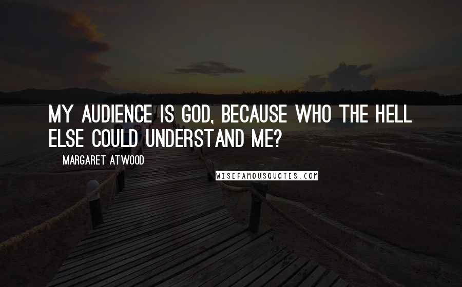 Margaret Atwood Quotes: My audience is God, because who the hell else could understand me?