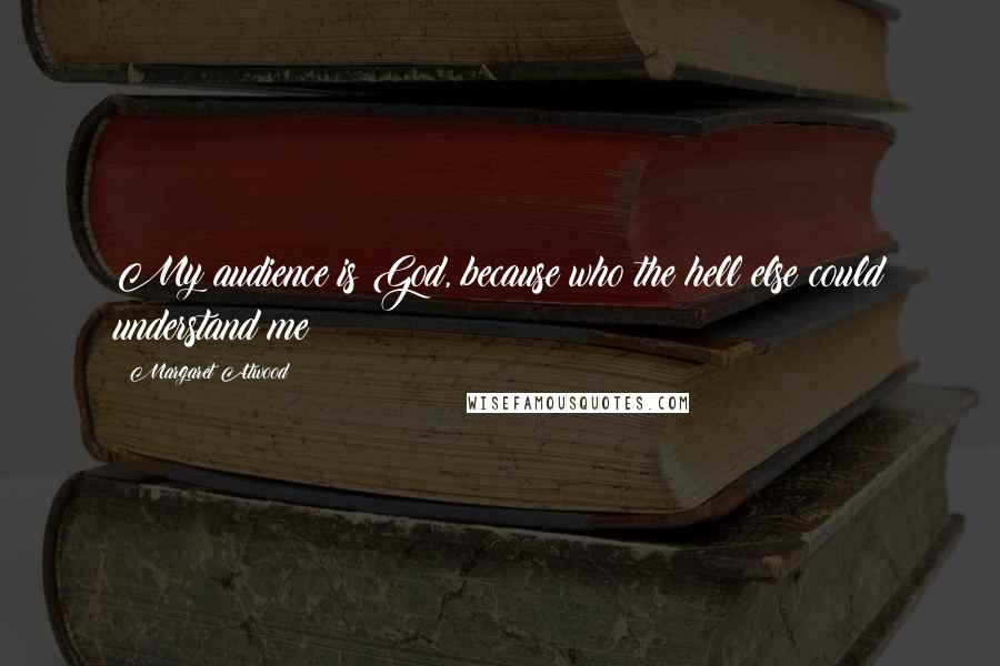 Margaret Atwood Quotes: My audience is God, because who the hell else could understand me?