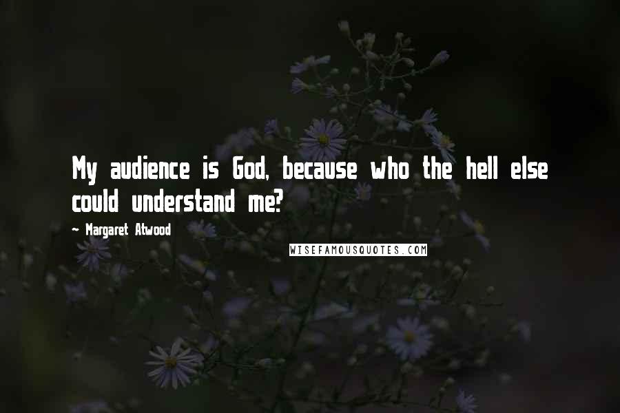 Margaret Atwood Quotes: My audience is God, because who the hell else could understand me?