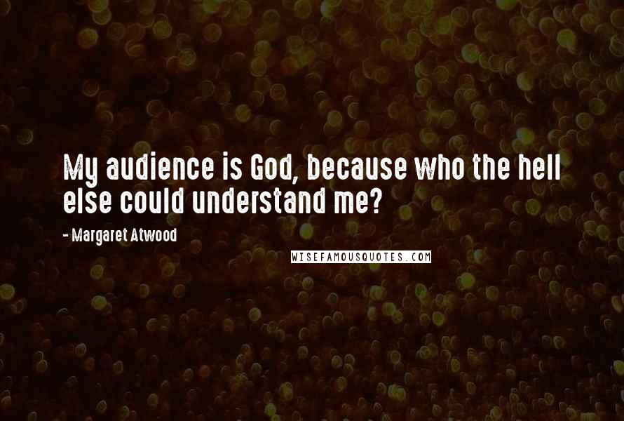 Margaret Atwood Quotes: My audience is God, because who the hell else could understand me?