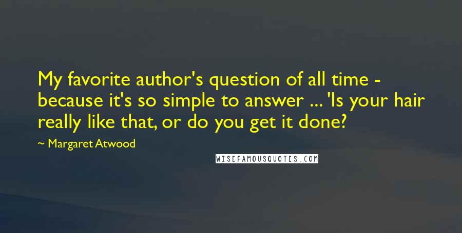 Margaret Atwood Quotes: My favorite author's question of all time - because it's so simple to answer ... 'Is your hair really like that, or do you get it done?