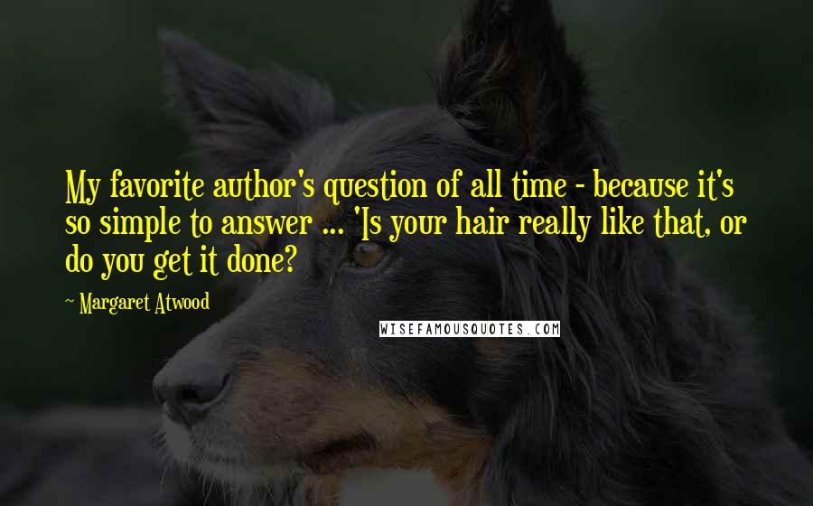 Margaret Atwood Quotes: My favorite author's question of all time - because it's so simple to answer ... 'Is your hair really like that, or do you get it done?