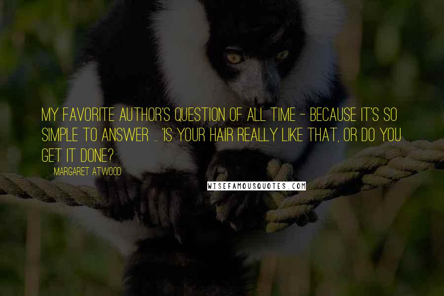 Margaret Atwood Quotes: My favorite author's question of all time - because it's so simple to answer ... 'Is your hair really like that, or do you get it done?