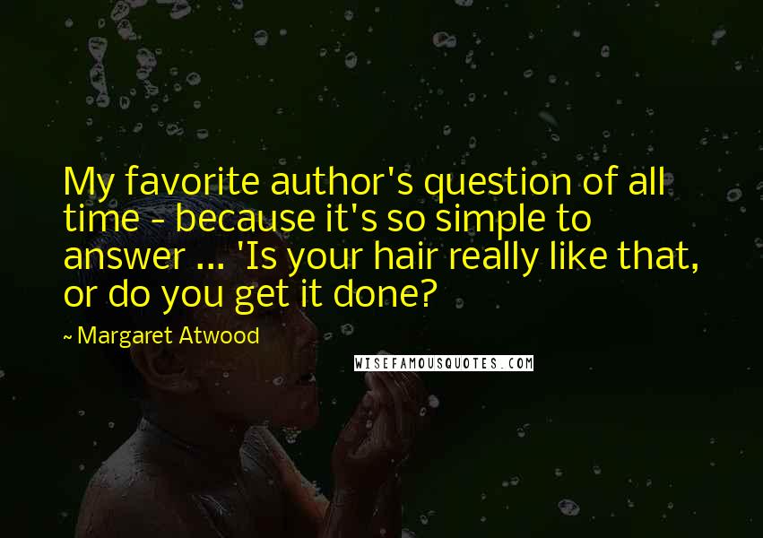Margaret Atwood Quotes: My favorite author's question of all time - because it's so simple to answer ... 'Is your hair really like that, or do you get it done?
