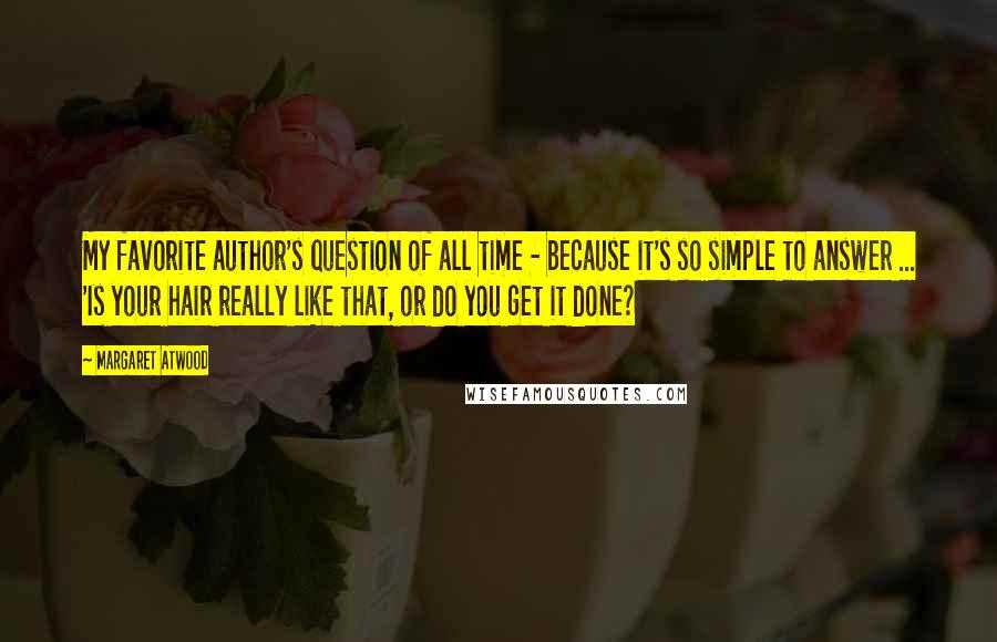 Margaret Atwood Quotes: My favorite author's question of all time - because it's so simple to answer ... 'Is your hair really like that, or do you get it done?