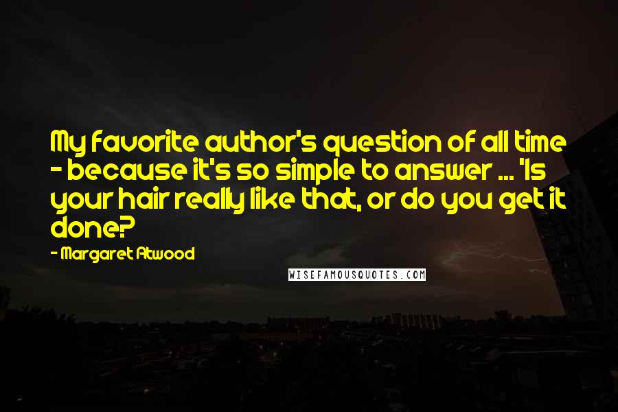 Margaret Atwood Quotes: My favorite author's question of all time - because it's so simple to answer ... 'Is your hair really like that, or do you get it done?