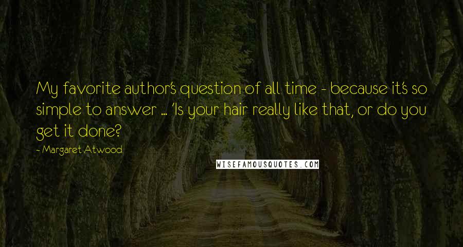 Margaret Atwood Quotes: My favorite author's question of all time - because it's so simple to answer ... 'Is your hair really like that, or do you get it done?