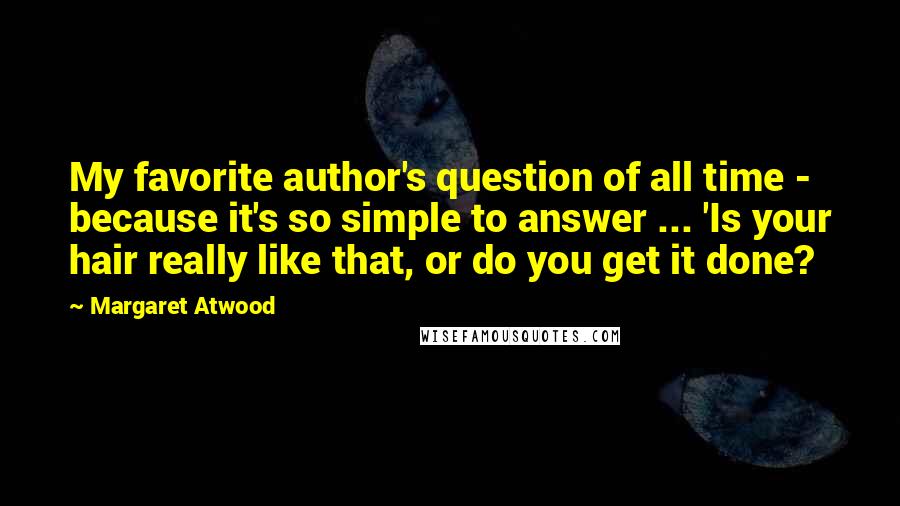 Margaret Atwood Quotes: My favorite author's question of all time - because it's so simple to answer ... 'Is your hair really like that, or do you get it done?