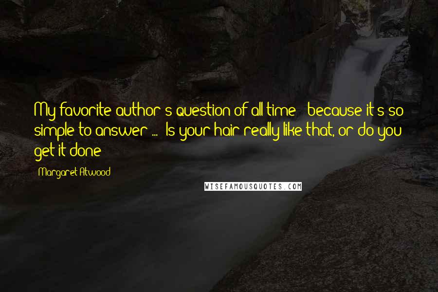 Margaret Atwood Quotes: My favorite author's question of all time - because it's so simple to answer ... 'Is your hair really like that, or do you get it done?