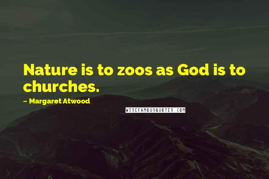 Margaret Atwood Quotes: Nature is to zoos as God is to churches.