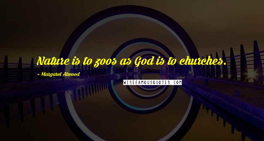 Margaret Atwood Quotes: Nature is to zoos as God is to churches.