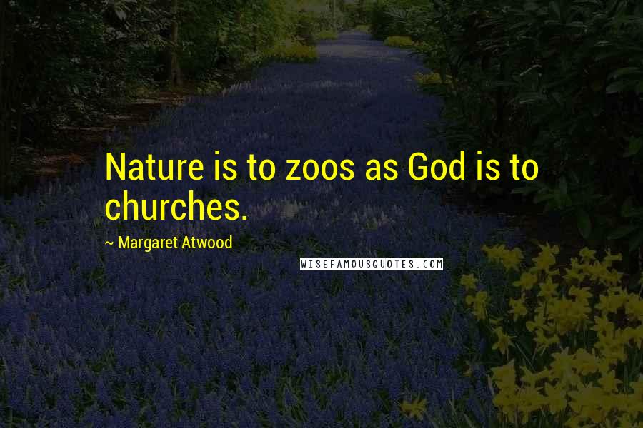 Margaret Atwood Quotes: Nature is to zoos as God is to churches.