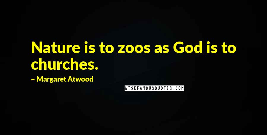 Margaret Atwood Quotes: Nature is to zoos as God is to churches.