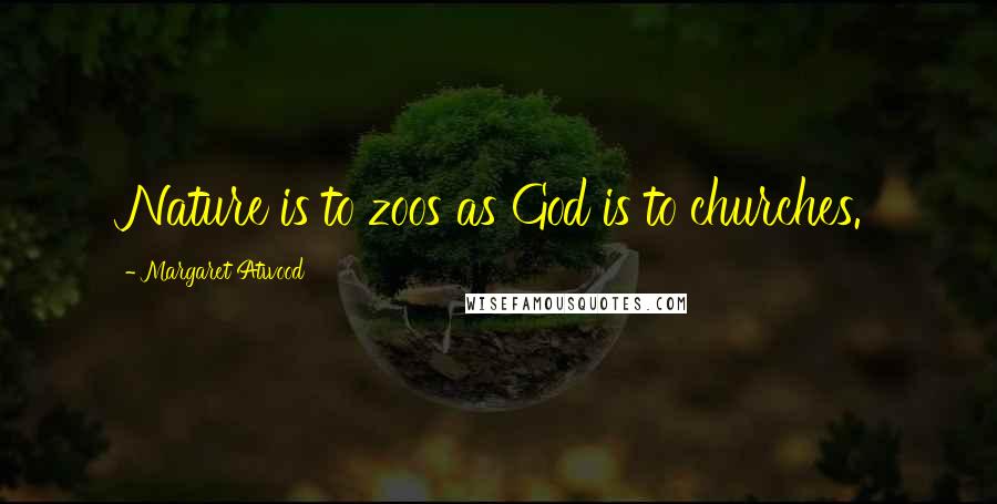 Margaret Atwood Quotes: Nature is to zoos as God is to churches.