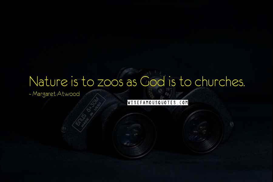 Margaret Atwood Quotes: Nature is to zoos as God is to churches.