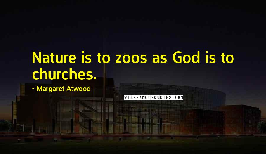 Margaret Atwood Quotes: Nature is to zoos as God is to churches.