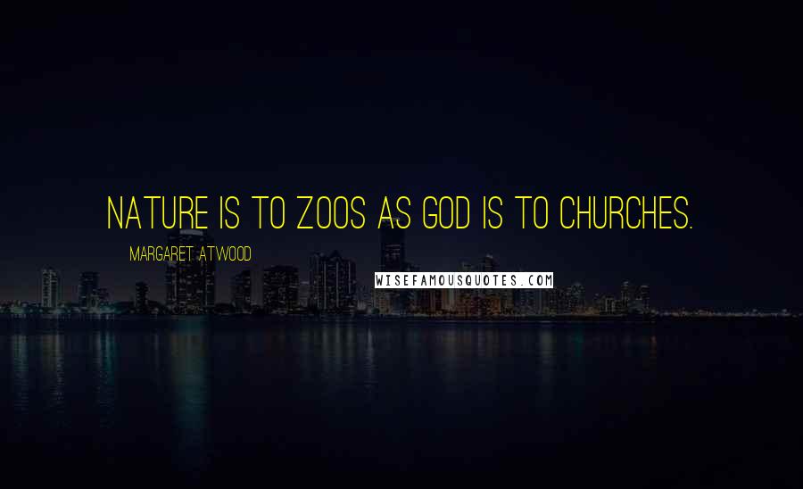 Margaret Atwood Quotes: Nature is to zoos as God is to churches.
