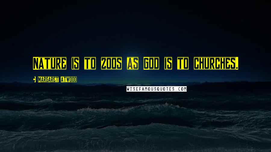 Margaret Atwood Quotes: Nature is to zoos as God is to churches.