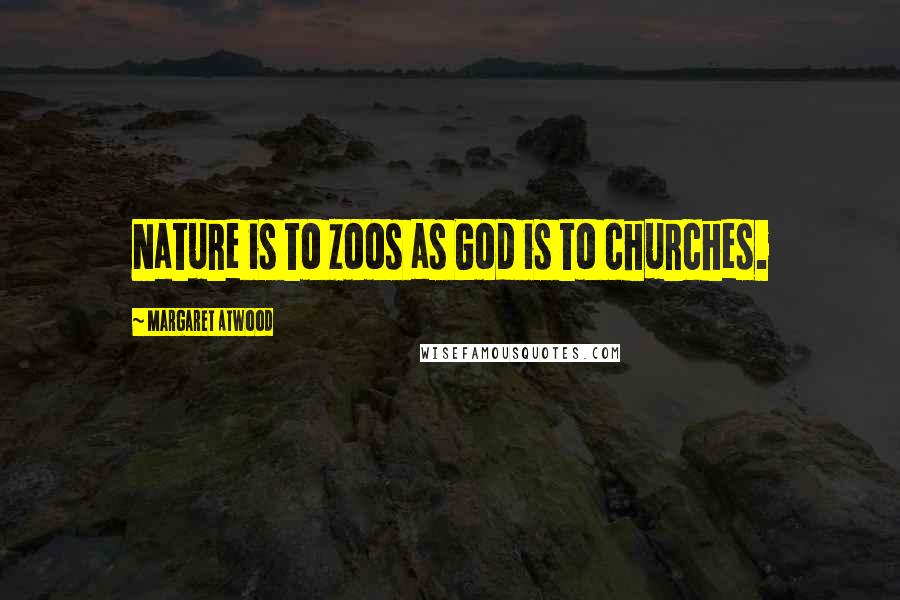 Margaret Atwood Quotes: Nature is to zoos as God is to churches.
