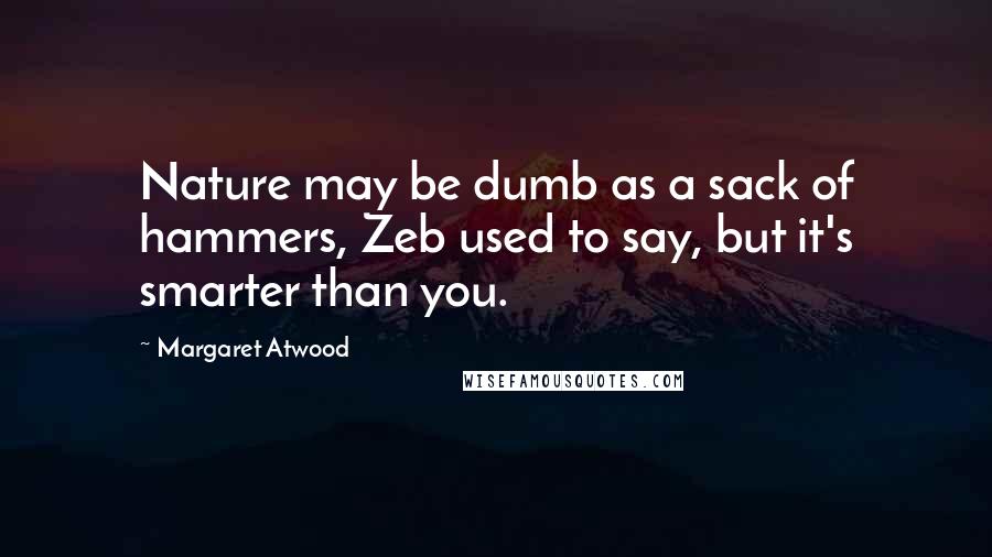 Margaret Atwood Quotes: Nature may be dumb as a sack of hammers, Zeb used to say, but it's smarter than you.