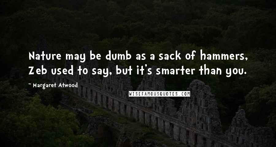 Margaret Atwood Quotes: Nature may be dumb as a sack of hammers, Zeb used to say, but it's smarter than you.
