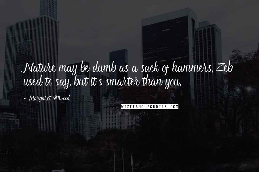 Margaret Atwood Quotes: Nature may be dumb as a sack of hammers, Zeb used to say, but it's smarter than you.