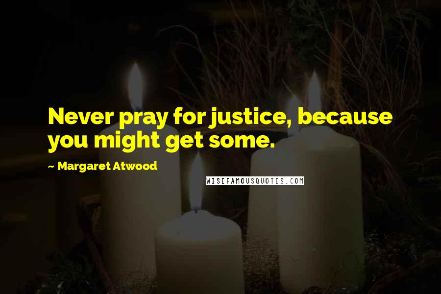 Margaret Atwood Quotes: Never pray for justice, because you might get some.