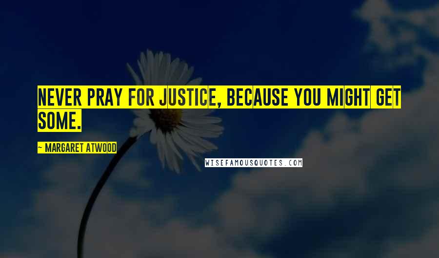 Margaret Atwood Quotes: Never pray for justice, because you might get some.