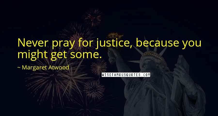Margaret Atwood Quotes: Never pray for justice, because you might get some.