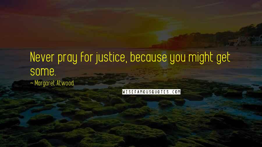Margaret Atwood Quotes: Never pray for justice, because you might get some.