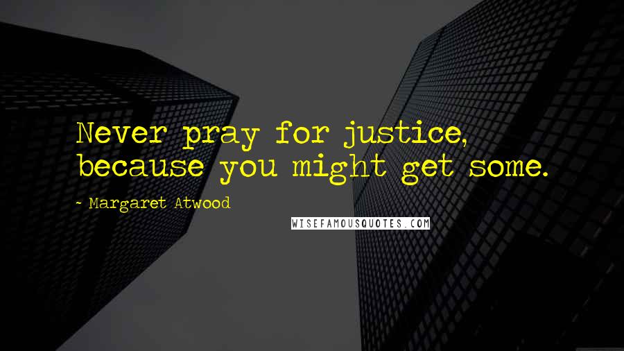 Margaret Atwood Quotes: Never pray for justice, because you might get some.