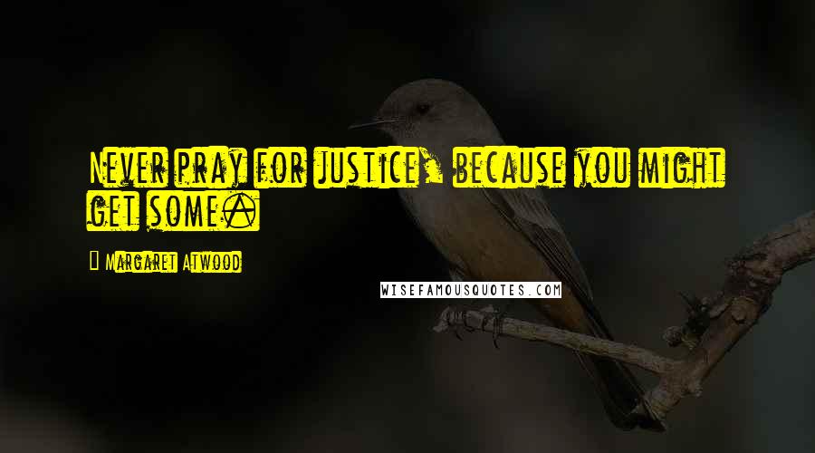 Margaret Atwood Quotes: Never pray for justice, because you might get some.