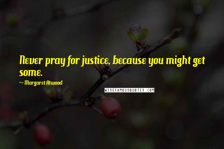 Margaret Atwood Quotes: Never pray for justice, because you might get some.