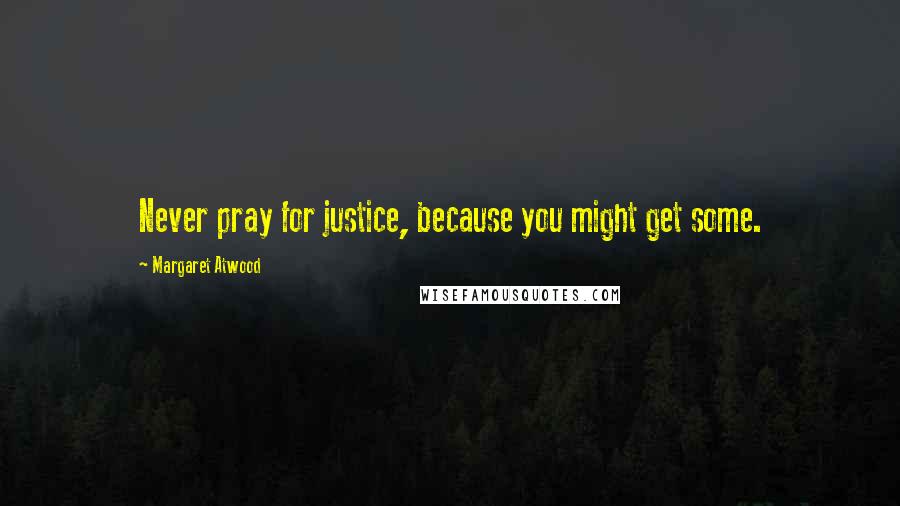 Margaret Atwood Quotes: Never pray for justice, because you might get some.