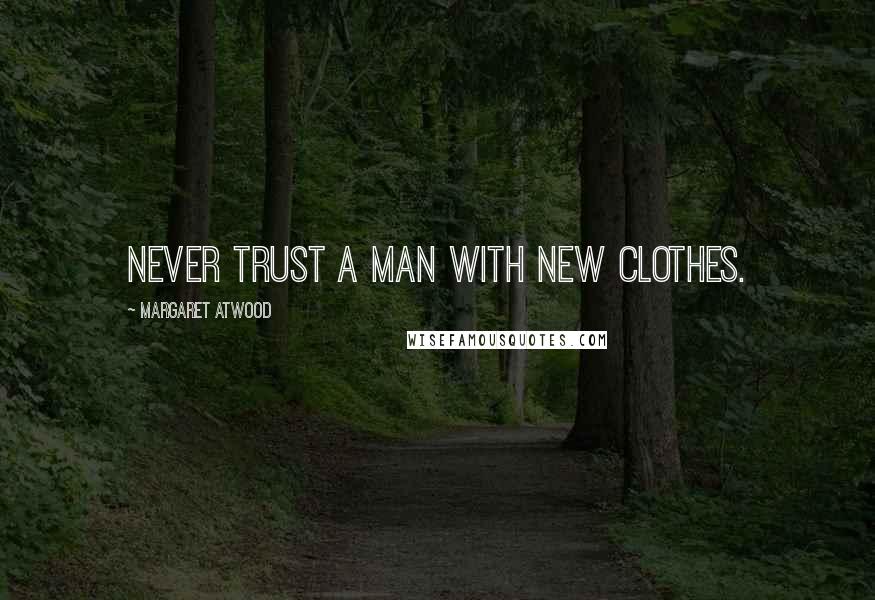 Margaret Atwood Quotes: Never trust a man with new clothes.