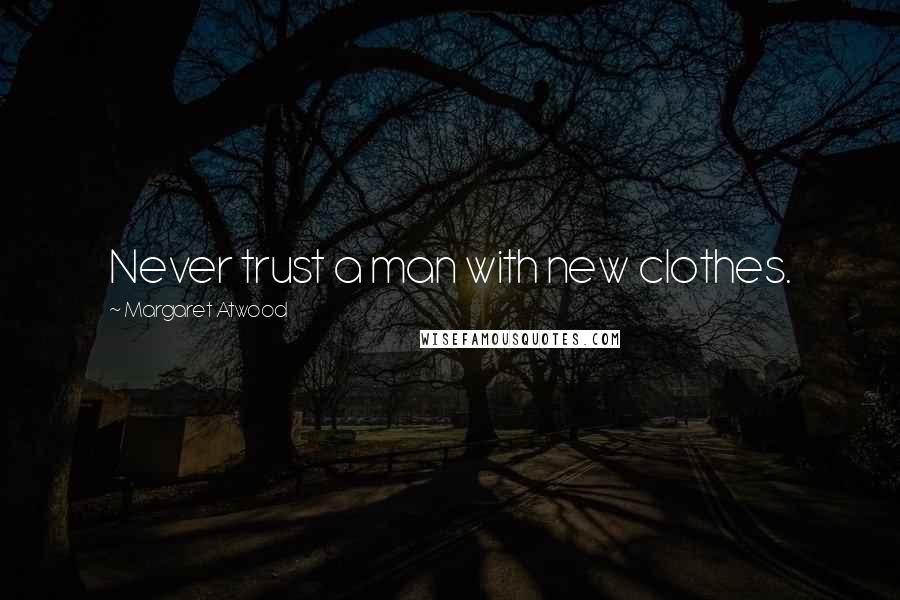 Margaret Atwood Quotes: Never trust a man with new clothes.
