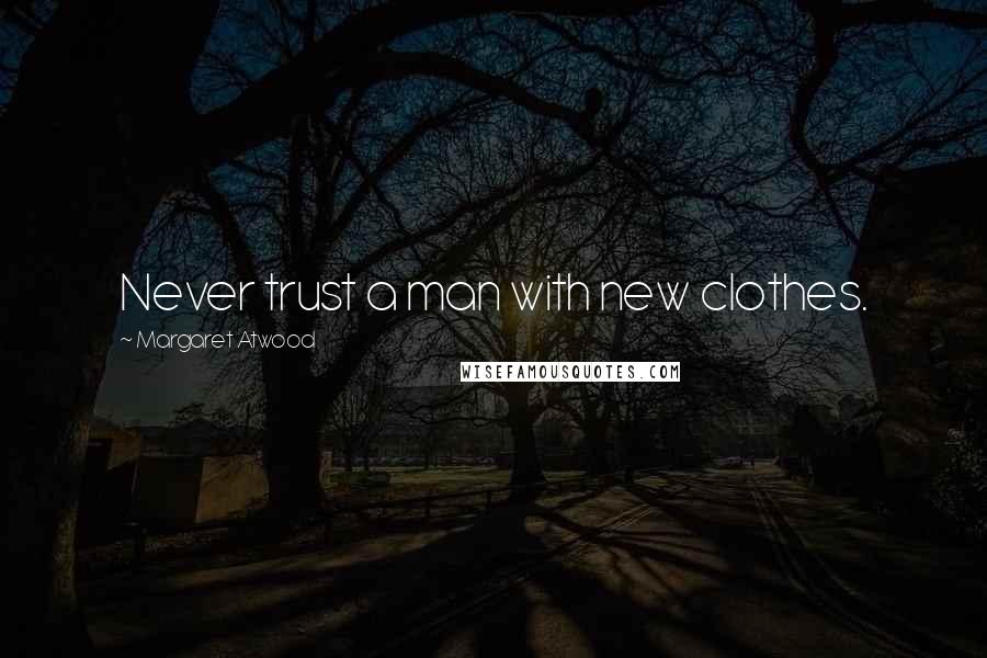 Margaret Atwood Quotes: Never trust a man with new clothes.