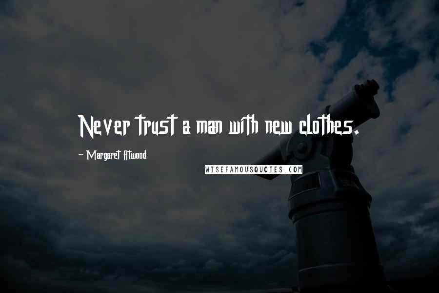 Margaret Atwood Quotes: Never trust a man with new clothes.