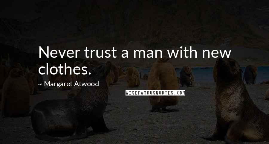 Margaret Atwood Quotes: Never trust a man with new clothes.