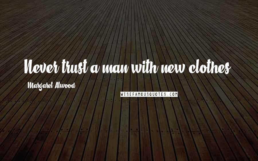 Margaret Atwood Quotes: Never trust a man with new clothes.