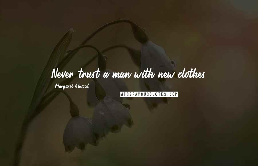 Margaret Atwood Quotes: Never trust a man with new clothes.