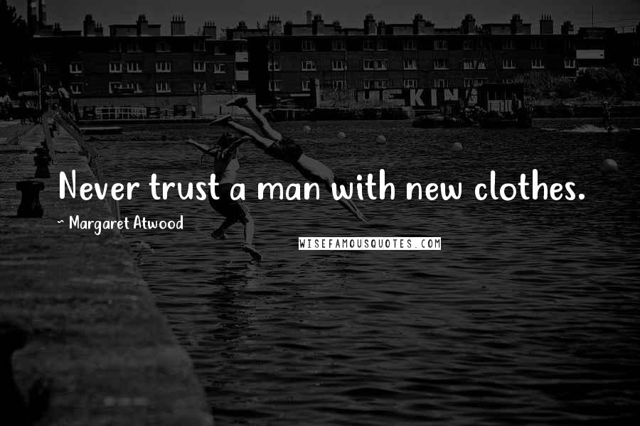 Margaret Atwood Quotes: Never trust a man with new clothes.