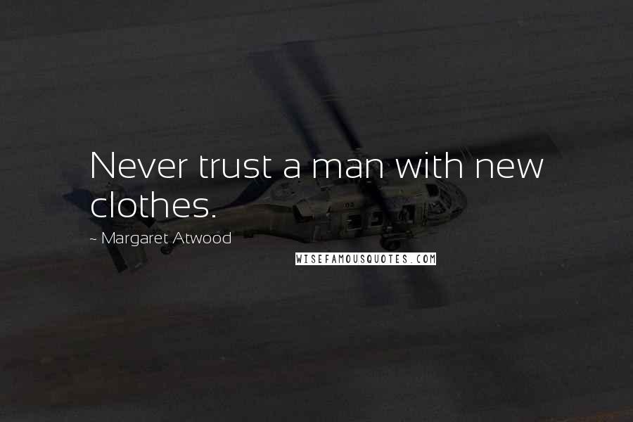 Margaret Atwood Quotes: Never trust a man with new clothes.