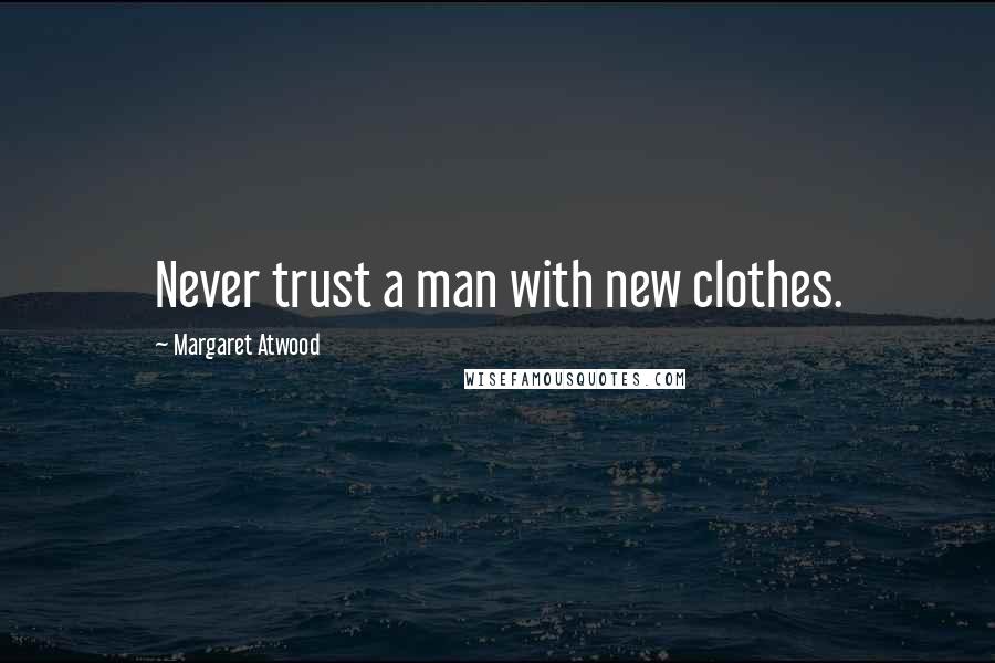 Margaret Atwood Quotes: Never trust a man with new clothes.