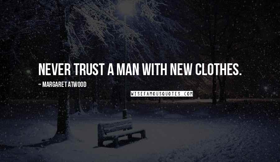 Margaret Atwood Quotes: Never trust a man with new clothes.