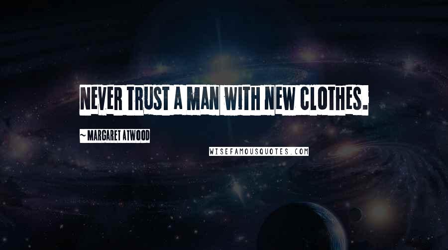 Margaret Atwood Quotes: Never trust a man with new clothes.