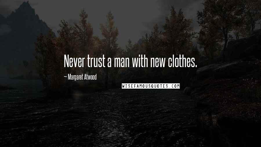 Margaret Atwood Quotes: Never trust a man with new clothes.