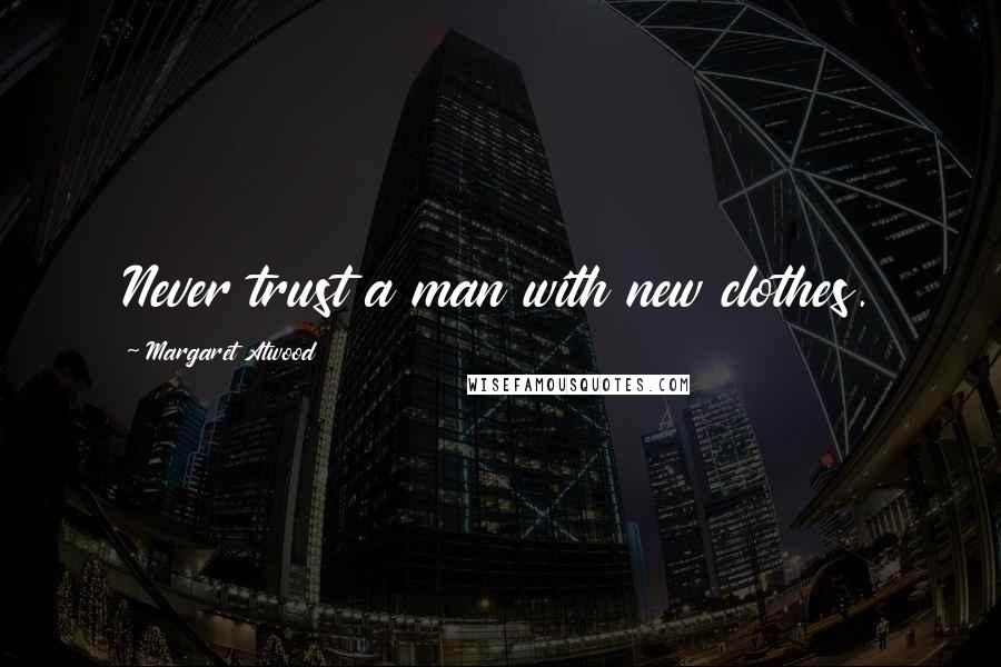 Margaret Atwood Quotes: Never trust a man with new clothes.