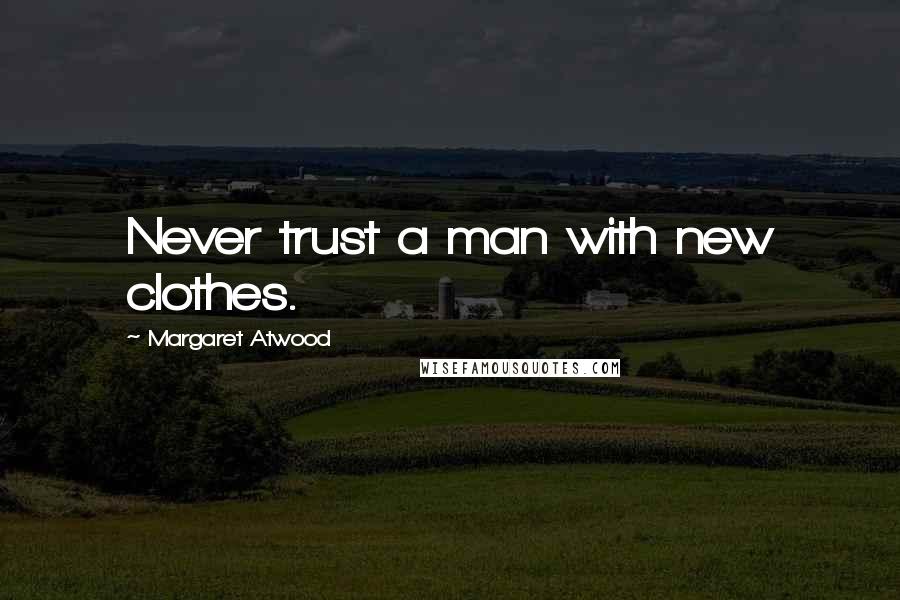 Margaret Atwood Quotes: Never trust a man with new clothes.